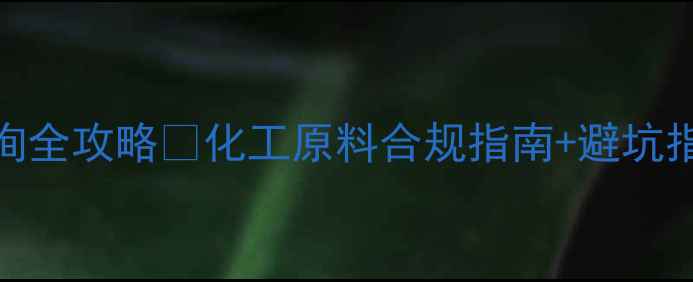 图片 化工人必看PVACCAS号查询全攻略✅化工原料合规指南+避坑指南（附官方查询步骤）2.jpg