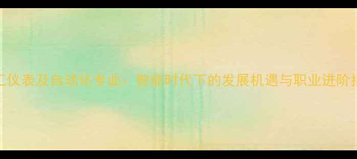 图片 化工仪表及自动化专业：智能时代下的发展机遇与职业进阶指南.jpg