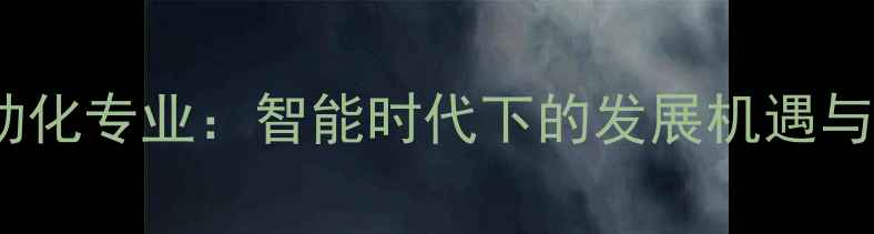 图片 化工仪表及自动化专业：智能时代下的发展机遇与职业进阶指南1.jpg