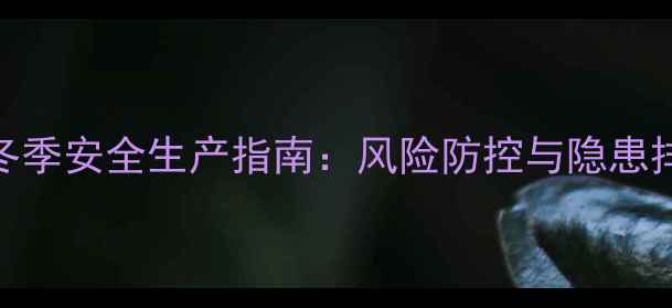 图片 化工企业冬季安全生产指南：风险防控与隐患排查全攻略.jpg