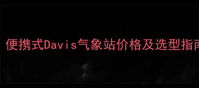 图片 化工企业必备！便携式Davis气象站价格及选型指南（最新报价）.jpg