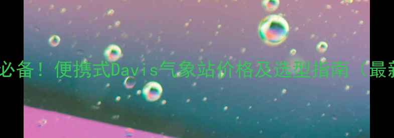 图片 化工企业必备！便携式Davis气象站价格及选型指南（最新报价）1.jpg