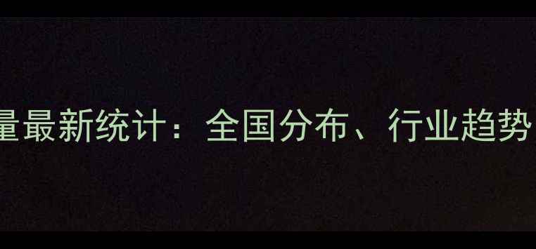 图片 化工企业数量最新统计：全国分布、行业趋势与查询指南2.jpg