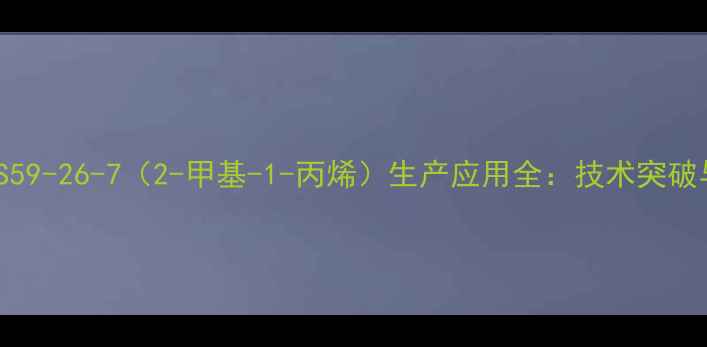 图片 化工原料CAS59-26-7（2-甲基-1-丙烯）生产应用全：技术突破与行业趋势2.jpg