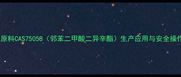图片 化工原料CAS75058（邻苯二甲酸二异辛酯）生产应用与安全操作全1.jpg
