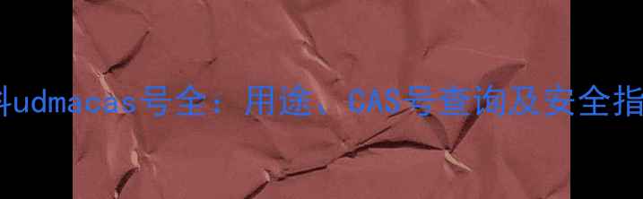 图片 化工原料udmacas号全：用途、CAS号查询及安全指南🔬✨2.jpg