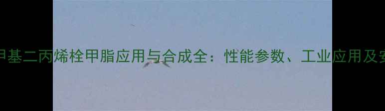 图片 化工原料二甲基二丙烯栓甲脂应用与合成全：性能参数、工业应用及安全防护指南.jpg