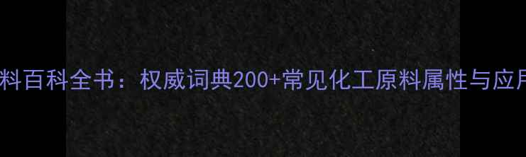 图片 化工原料百科全书：权威词典200+常见化工原料属性与应用场景1.jpg