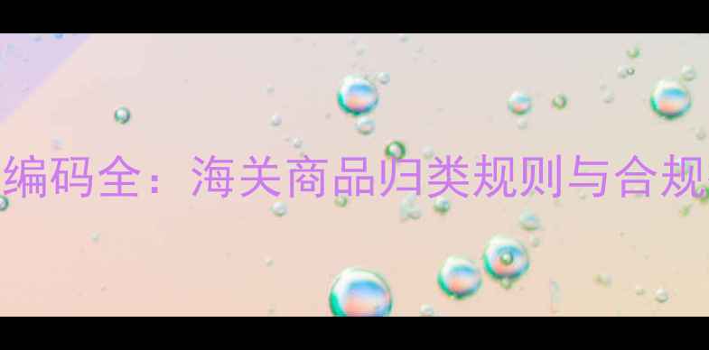 图片 化工品HS编码全：海关商品归类规则与合规操作指南.jpg