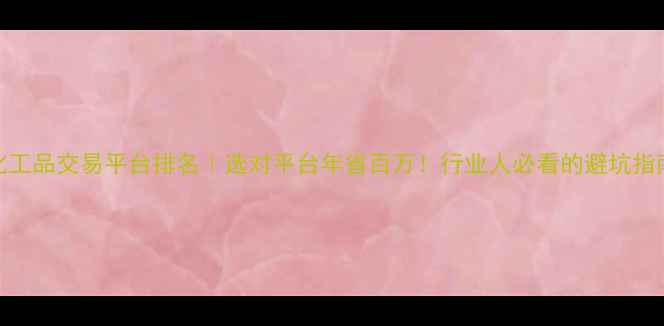 图片 化工品交易平台排名｜选对平台年省百万！行业人必看的避坑指南.jpg