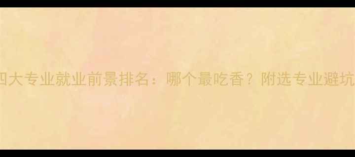 图片 化工四大专业就业前景排名：哪个最吃香？附选专业避坑指南2.jpg