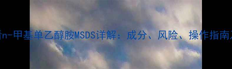 图片 化工安全必看n-甲基单乙醇胺MSDS详解：成分、风险、操作指南及储存技巧🔬.jpg