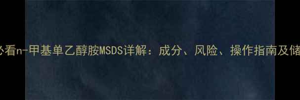 图片 化工安全必看n-甲基单乙醇胺MSDS详解：成分、风险、操作指南及储存技巧🔬1.jpg