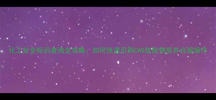 图片 化工安全标识查询全攻略：如何快速识别CAS危险物质并合规操作.jpg
