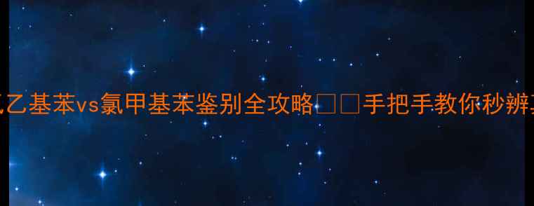 图片 化工实验室必看！🔥氯乙基苯vs氯甲基苯鉴别全攻略⚠️手把手教你秒辨真假+安全操作指南✅1.jpg