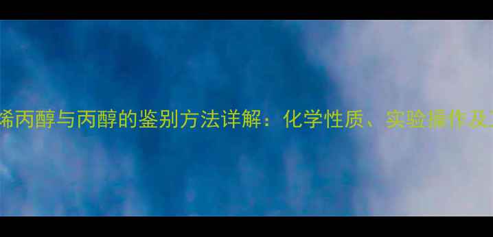 图片 化工实验烯丙醇与丙醇的鉴别方法详解：化学性质、实验操作及工业应用1.jpg