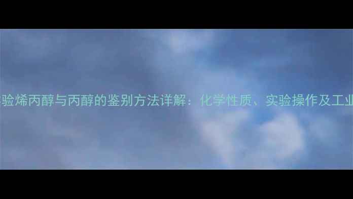 图片 化工实验烯丙醇与丙醇的鉴别方法详解：化学性质、实验操作及工业应用2.jpg