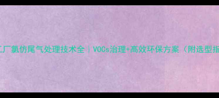 图片 化工工厂氯仿尾气处理技术全｜VOCs治理+高效环保方案（附选型指南）1.jpg