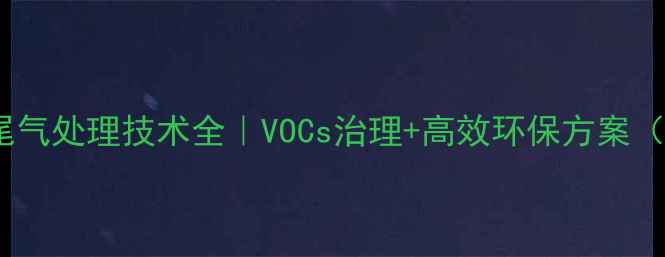 图片 化工工厂氯仿尾气处理技术全｜VOCs治理+高效环保方案（附选型指南）2.jpg