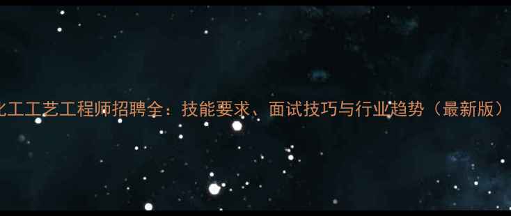 图片 化工工艺工程师招聘全：技能要求、面试技巧与行业趋势（最新版）1.jpg