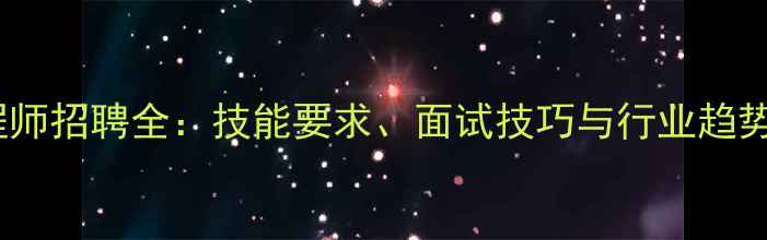 图片 化工工艺工程师招聘全：技能要求、面试技巧与行业趋势（最新版）2.jpg