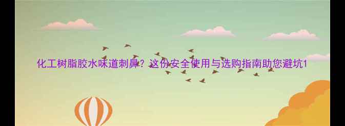 图片 化工树脂胶水味道刺鼻？这份安全使用与选购指南助您避坑1.jpg