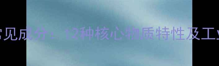 图片 化工溶剂常见成分：12种核心物质特性及工业应用指南.jpg