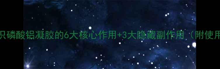 图片 化工知识磷酸铝凝胶的6大核心作用+3大隐藏副作用（附使用指南）.jpg