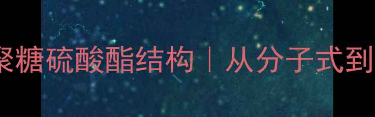 图片 化工科普岩藻聚糖硫酸酯结构｜从分子式到医药应用全✨2.jpg