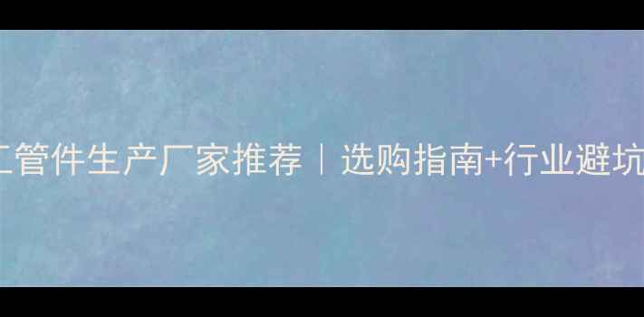 图片 化工管件生产厂家推荐｜选购指南+行业避坑全1.jpg