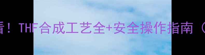 图片 化工结构设计必看！THF合成工艺全+安全操作指南（附反应式图解）1.jpg