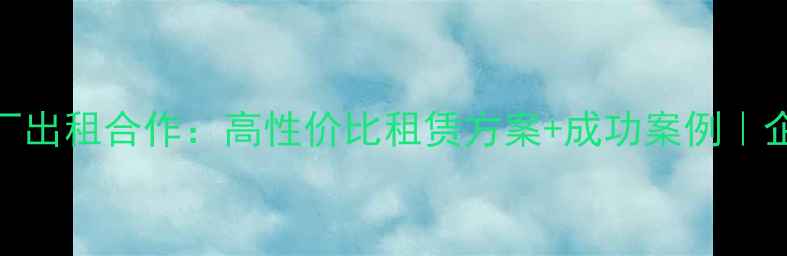 图片 化工网化工厂出租合作：高性价比租赁方案+成功案例｜企业必看指南.jpg