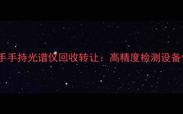 图片 化工行业二手手持光谱仪回收转让：高精度检测设备性价比之选2.jpg