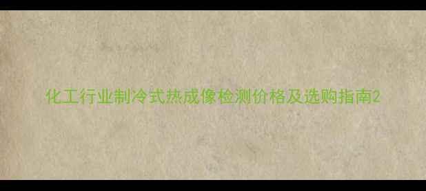 图片 化工行业制冷式热成像检测价格及选购指南2.jpg