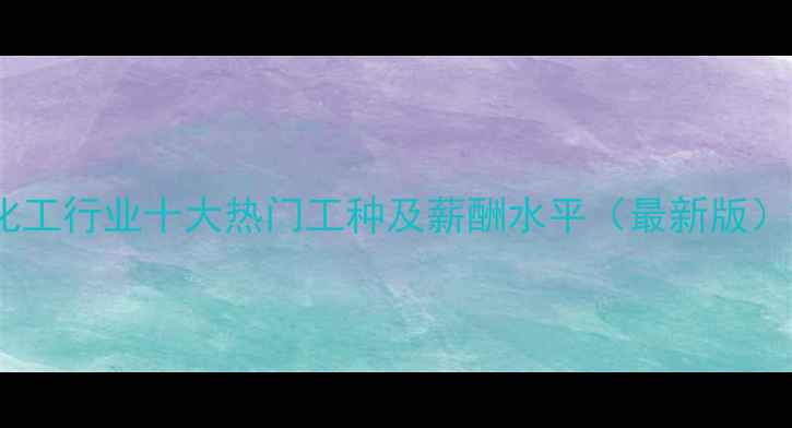 图片 化工行业十大热门工种及薪酬水平（最新版）2.jpg