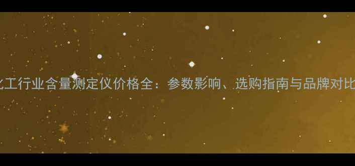 图片 化工行业含量测定仪价格全：参数影响、选购指南与品牌对比2.jpg