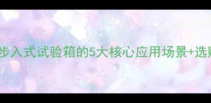 图片 化工行业必备！步入式试验箱的5大核心应用场景+选购避坑指南🔬💡2.jpg
