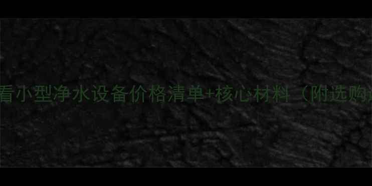 图片 化工行业必看小型净水设备价格清单+核心材料（附选购避坑指南）2.jpg