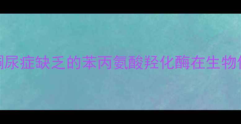 图片 化工行业必读苯丙酮尿症缺乏的苯丙氨酸羟化酶在生物催化中的应用与挑战.jpg