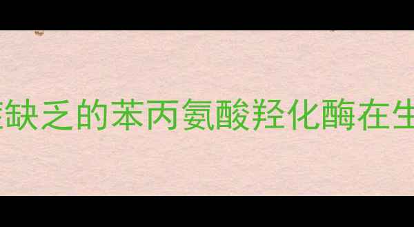 图片 化工行业必读苯丙酮尿症缺乏的苯丙氨酸羟化酶在生物催化中的应用与挑战1.jpg