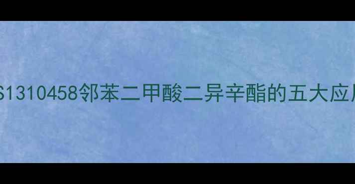图片 化工行业新宠！CAS1310458邻苯二甲酸二异辛酯的五大应用场景与安全指南1.jpg