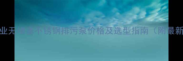 图片 化工行业无堵塞不锈钢排污泵价格及选型指南（附最新报价）.jpg