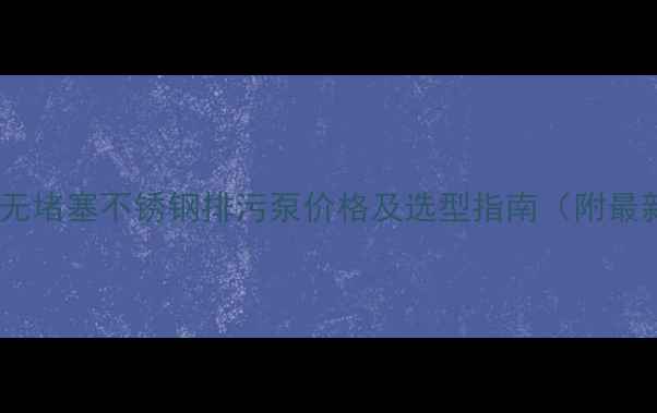 图片 化工行业无堵塞不锈钢排污泵价格及选型指南（附最新报价）1.jpg