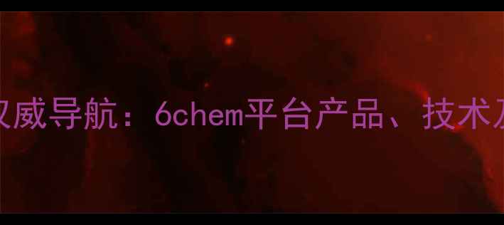图片 化工行业权威导航：6chem平台产品、技术及市场趋势.jpg