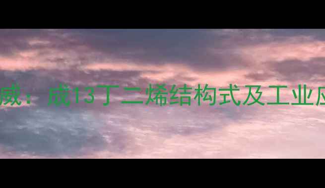 图片 化工行业权威：成13丁二烯结构式及工业应用全指南1.jpg