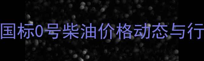 图片 化工行业深度国标0号柴油价格动态与行业趋势全解读.jpg