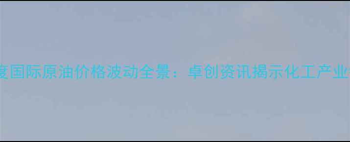 图片 化工行业深度国际原油价格波动全景：卓创资讯揭示化工产业链最新动向1.jpg