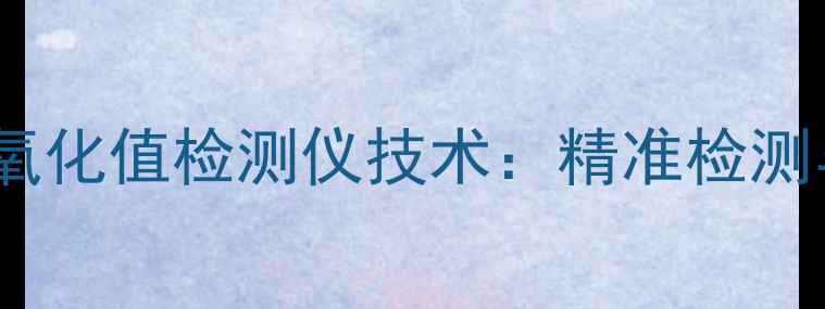 图片 化工行业酸价过氧化值检测仪技术：精准检测与设备选型指南1.jpg