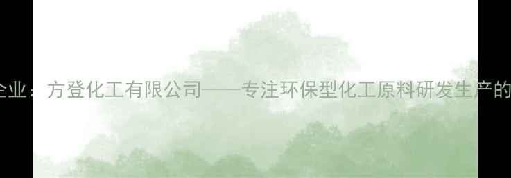 图片 化工行业领军企业：方登化工有限公司——专注环保型化工原料研发生产的高新技术企业1.jpg