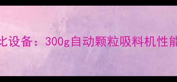 图片 化工行业高性价比设备：300g自动颗粒吸料机性能参数与选型指南.jpg